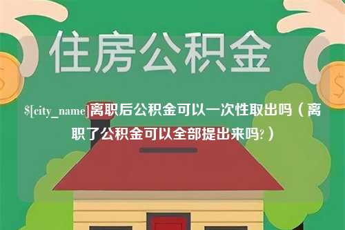 呼和浩特离职后公积金可以一次性取出吗（离职了公积金可以全部提出来吗?）